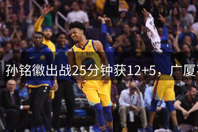孙铭徽出战25分钟获12+5，广厦不敌青岛